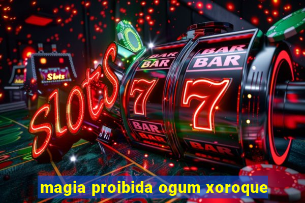 magia proibida ogum xoroque